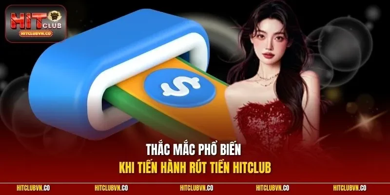 Thắc mắc phổ biến khi tiến hành rút tiền Hitclub